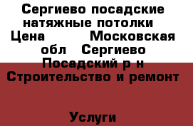 Сергиево посадские натяжные потолки › Цена ­ 200 - Московская обл., Сергиево-Посадский р-н Строительство и ремонт » Услуги   . Московская обл.